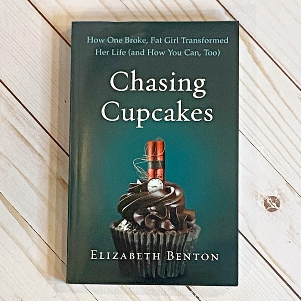 Chasing Cupcakes: How One Broke, Fat Girl Transformed Her Life, Elizabeth Benton